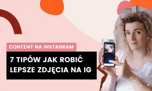 Jak zrobić fajne zdjęcia na Instagrama, które zachwycą Twoich obserwatorów